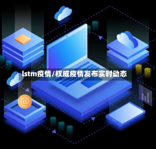 lstm疫情/权威疫情发布实时动态-第2张图片