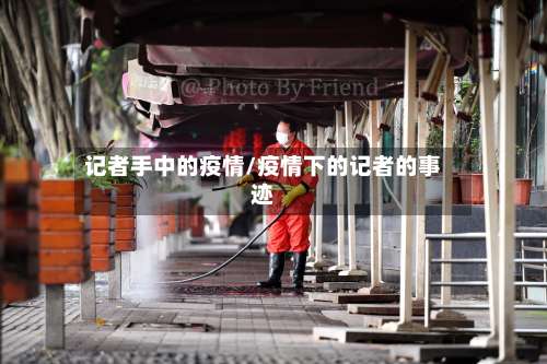 记者手中的疫情/疫情下的记者的事迹-第3张图片