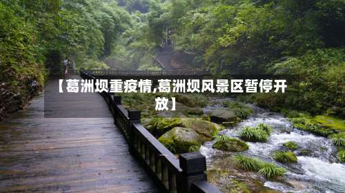 【葛洲坝重疫情,葛洲坝风景区暂停开放】-第2张图片