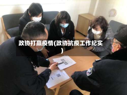 政协打赢疫情(政协抗疫工作纪实)-第3张图片