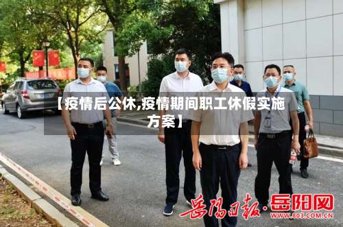 【疫情后公休,疫情期间职工休假实施方案】