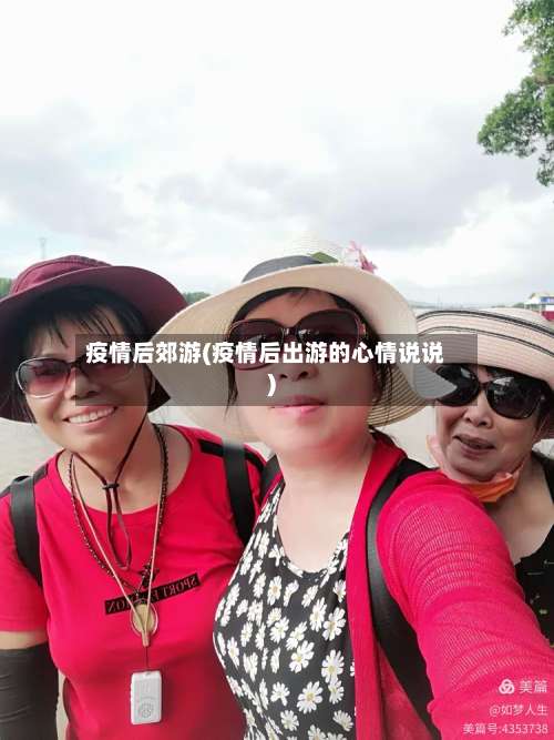 疫情后郊游(疫情后出游的心情说说)