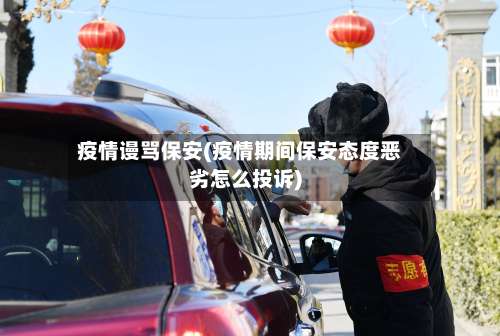 疫情谩骂保安(疫情期间保安态度恶劣怎么投诉)-第2张图片