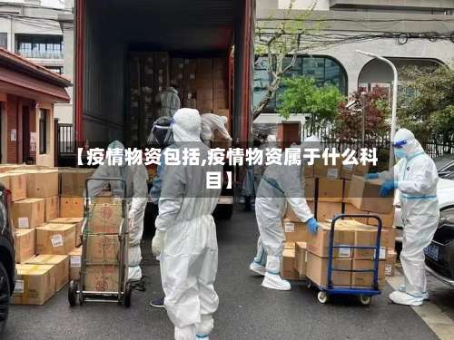 【疫情物资包括,疫情物资属于什么科目】-第2张图片