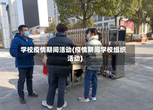 学校疫情期间活动(疫情期间学校组织活动)-第3张图片