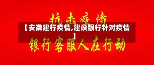 【安徽建行疫情,建设银行针对疫情】