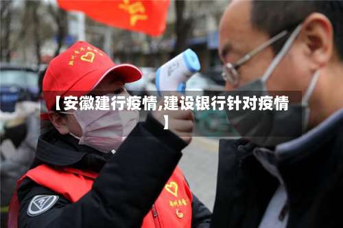 【安徽建行疫情,建设银行针对疫情】-第2张图片
