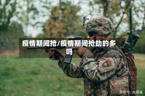疫情期间抢/疫情期间抢劫的多吗-第2张图片