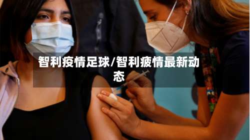 智利疫情足球/智利疲情最新动态