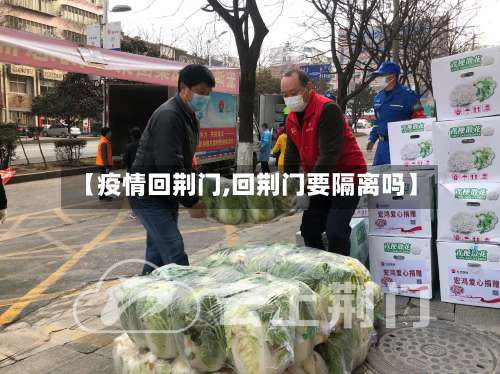 【疫情回荆门,回荆门要隔离吗】
