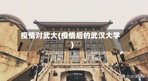 疫情对武大(疫情后的武汉大学)-第2张图片