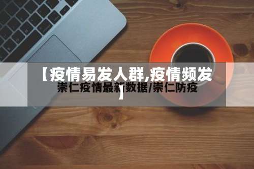 【疫情易发人群,疫情频发】-第2张图片