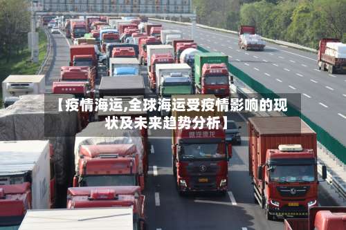 【疫情海运,全球海运受疫情影响的现状及未来趋势分析】-第3张图片