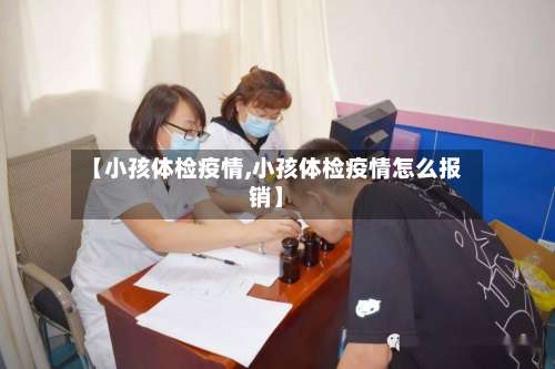 【小孩体检疫情,小孩体检疫情怎么报销】