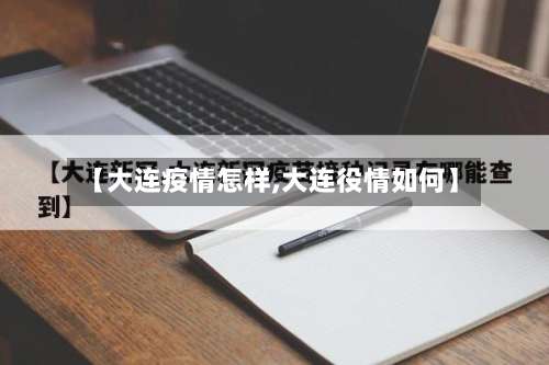 【大连疫情怎样,大连役情如何】