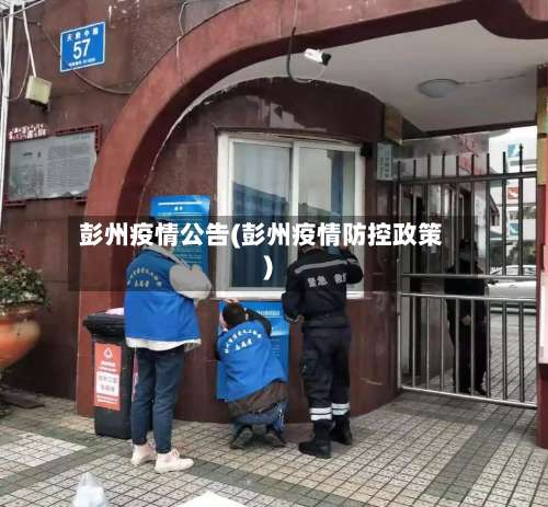 彭州疫情公告(彭州疫情防控政策)