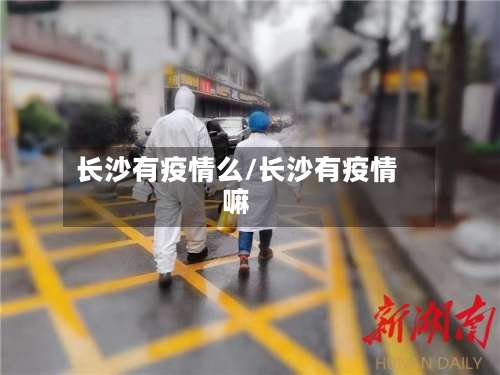 长沙有疫情么/长沙有疫情嘛-第3张图片