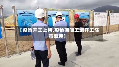 【疫情开工上班,疫情期间工地开工注意事项】
