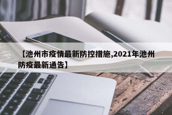 【池州市疫情最新防控措施,2021年池州防疫最新通告】