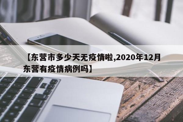 【东营市多少天无疫情啦,2020年12月东营有疫情病例吗】