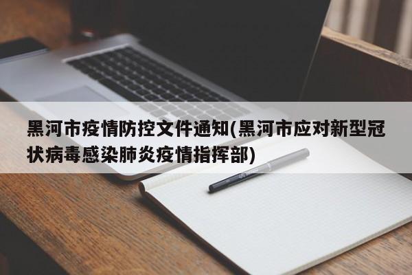 黑河市疫情防控文件通知(黑河市应对新型冠状病毒感染肺炎疫情指挥部)