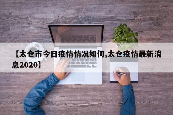【太仓市今日疫情情况如何,太仓疫情最新消息2020】