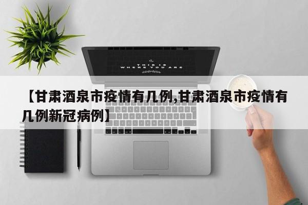 【甘肃酒泉市疫情有几例,甘肃酒泉市疫情有几例新冠病例】