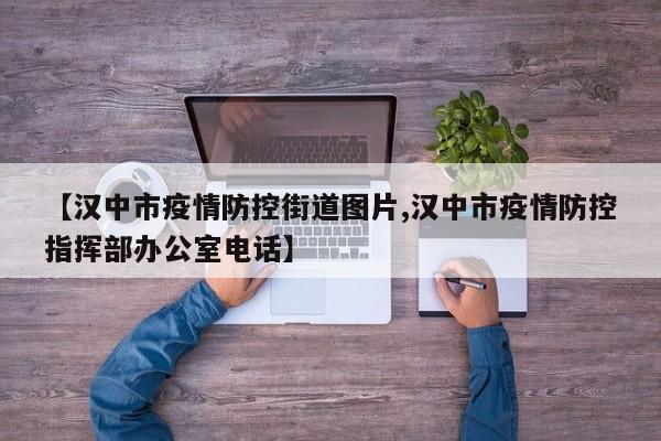 【汉中市疫情防控街道图片,汉中市疫情防控指挥部办公室电话】