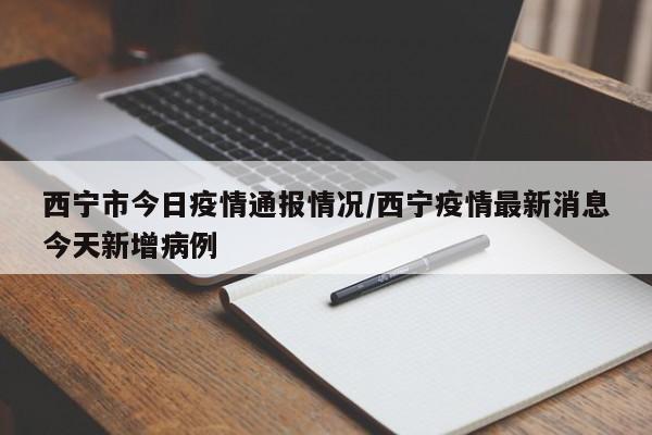 西宁市今日疫情通报情况/西宁疫情最新消息今天新增病例
