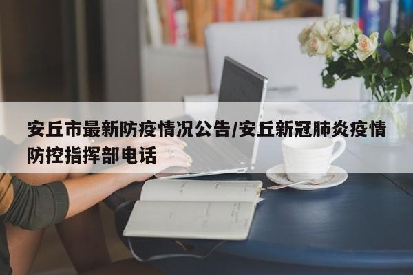 安丘市最新防疫情况公告/安丘新冠肺炎疫情防控指挥部电话