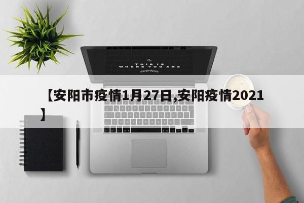 【安阳市疫情1月27日,安阳疫情2021】
