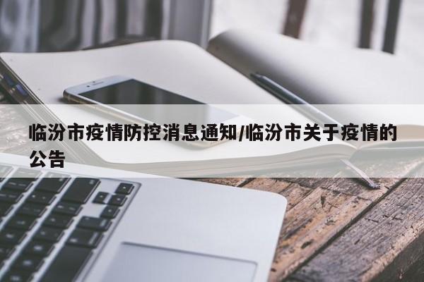 临汾市疫情防控消息通知/临汾市关于疫情的公告