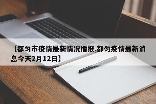 【都匀市疫情最新情况播报,都匀疫情最新消息今天2月12日】