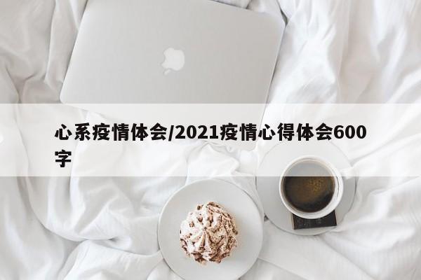 心系疫情体会/2021疫情心得体会600字