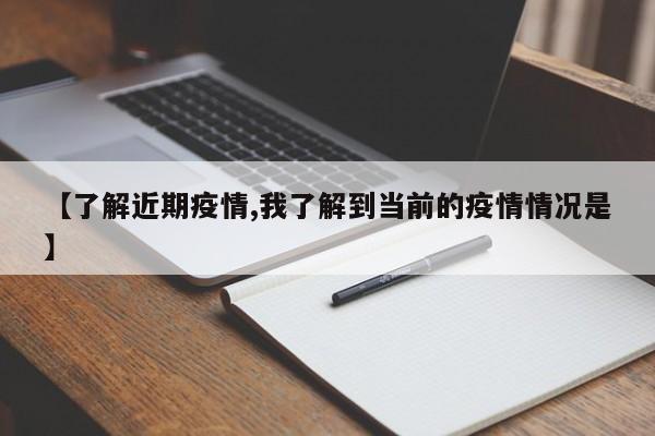 【了解近期疫情,我了解到当前的疫情情况是】