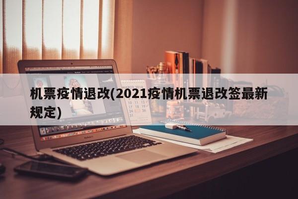 机票疫情退改(2021疫情机票退改签最新规定)