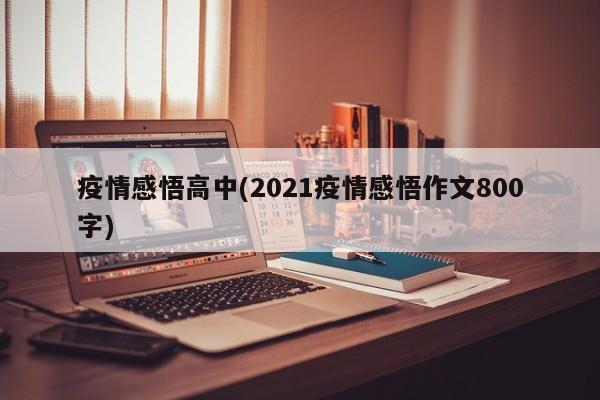 疫情感悟高中(2021疫情感悟作文800字)