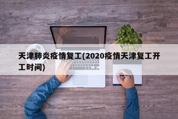 天津肺炎疫情复工(2020疫情天津复工开工时间)