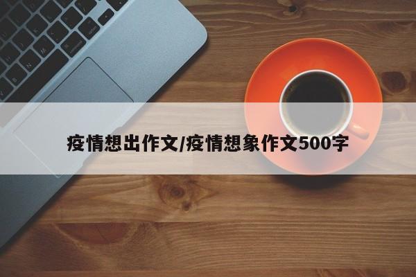 疫情想出作文/疫情想象作文500字