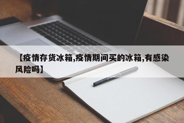 【疫情存货冰箱,疫情期间买的冰箱,有感染风险吗】
