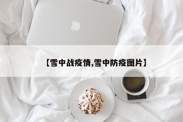 【雪中战疫情,雪中防疫图片】