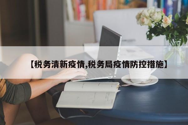【税务清新疫情,税务局疫情防控措施】