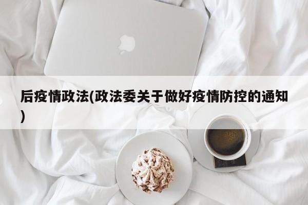 后疫情政法(政法委关于做好疫情防控的通知)