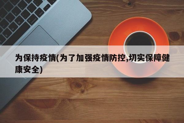 为保持疫情(为了加强疫情防控,切实保障健康安全)