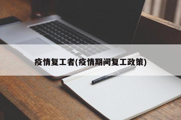疫情复工者(疫情期间复工政策)