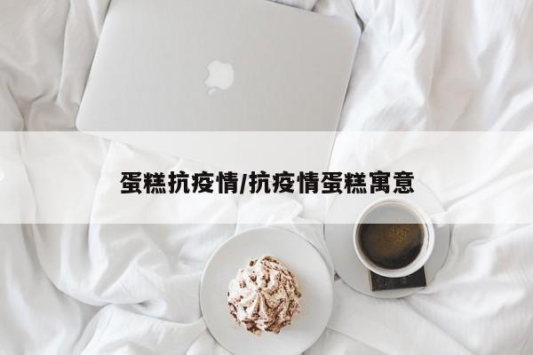 蛋糕抗疫情/抗疫情蛋糕寓意
