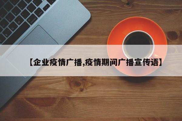 【企业疫情广播,疫情期间广播宣传语】