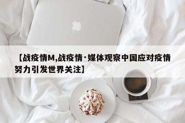 【战疫情M,战疫情·媒体观察中国应对疫情努力引发世界关注】