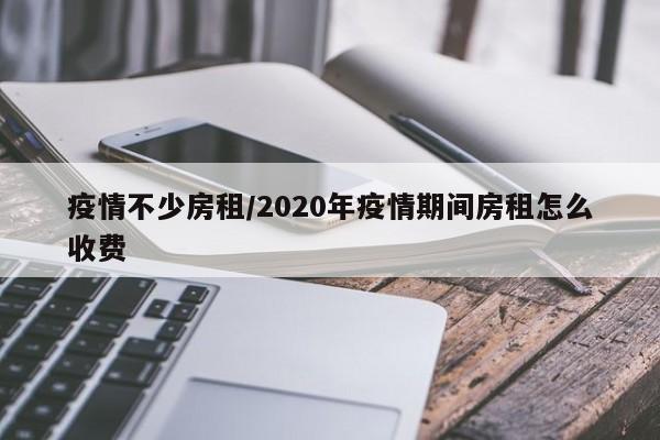 疫情不少房租/2020年疫情期间房租怎么收费