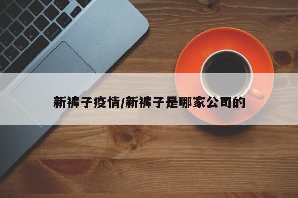 新裤子疫情/新裤子是哪家公司的